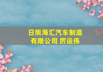 日照海汇汽车制造有限公司 厉运伟